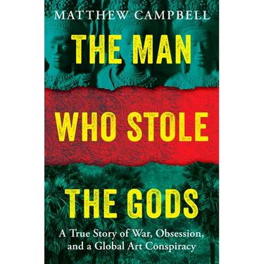 The Man Who Stole the Gods: A True Story of War, Obsession, and a Global Art Conspiracy