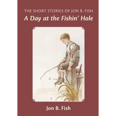 The Short Stories Of Jon B. Fish: Down At The Fishin' Hole