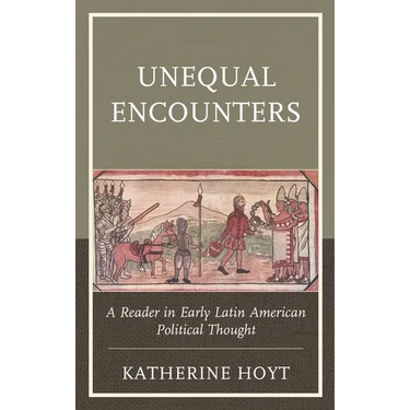 Unequal Encounters: A Reader in Early Latin American Political Thought