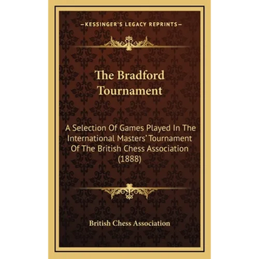 The Bradford Tournament: A Selection Of Games Played In The International Masters' Tournament Of The British Chess Association (1888)