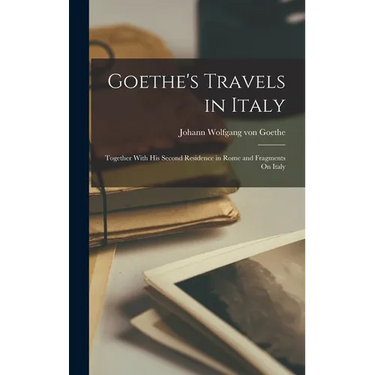 Goethe's Travels in Italy: Together With His Second Residence in Rome and Fragments On Italy