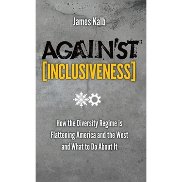 Against Inclusiveness: How the Diversity Regime Is Flattening America and the West and What to Do about It