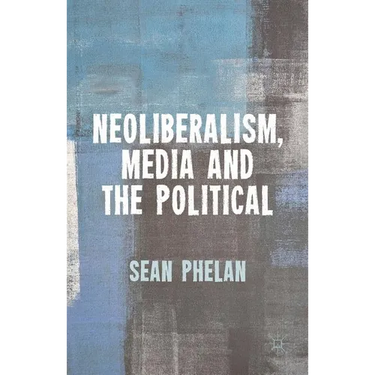 Neoliberalism, Media and the Political
