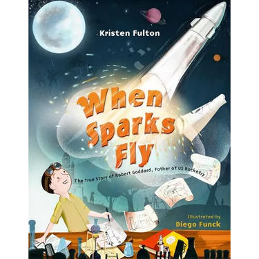 When Sparks Fly: The True Story of Robert Goddard, the Father of US Rocketry