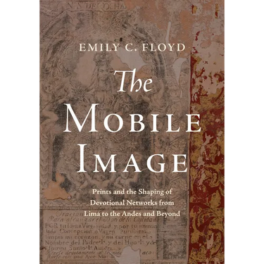 The Mobile Image: Prints and the Shaping of Devotional Networks from Lima to the Andes and Beyond