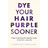 Dye Your Hair Purple Sooner: 5 Steps to Becoming the Legendary Leader of Your Technicolour Life