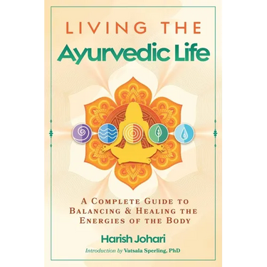 Living the Ayurvedic Life: A Complete Guide to Balancing and Healing the Energies of the Body