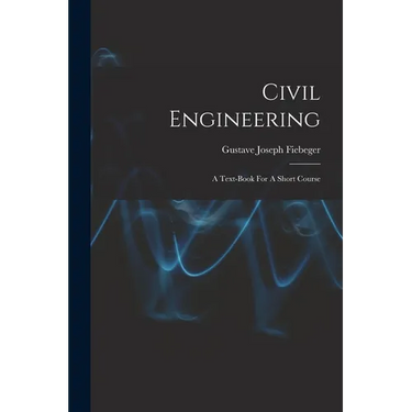 Civil Engineering: A Text-book For A Short Course