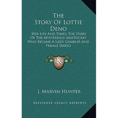 The Story of Lottie Deno: Her Life and Times; The Story of the Mysterious Aristocrat Who Became a Lady Gambler and Female Dared