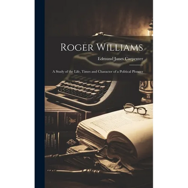 Roger Williams: A Study of the Life, Times and Character of a Political Pioneer