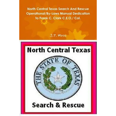 North Central Texas Search And Rescue Operational/By-Laws Manual Dedication to Frank C. Clark C.E.O./ Col.
