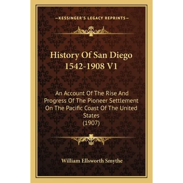 History Of San Diego 1542-1908 V1: An Account Of The Rise And Progress Of The Pioneer Settlement On The Pacific Coast Of The United States (1907)