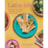Latin-Ish: More Than 100 Recipes Celebrating American Latino Cuisines