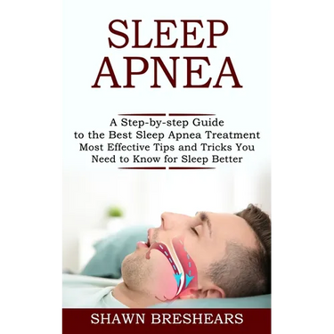 Sleep Apnea: A Step-by-step Guide to the Best Sleep Apnea Treatment (Most Effective Tips and Tricks You Need to Know for Sleep Better)