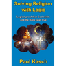Solving Religion with Logic: Logical proof that God exists and the Bible is all true