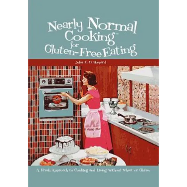 Nearly Normal Cooking For Gluten-Free Eating: A Fresh Approach to Cooking and Living Without Wheat or Gluten