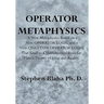 Operator Metaphysics: A New Metaphysics Based on a New Operator Logic and a New Quantum Operator Logic That Lead to a Mathematical Basis for