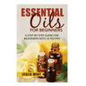 Essential Oils for Beginners: A Step-by-Step Guide for Beginners with 25 Recipes