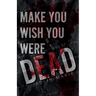 Make You Wish You Were Dead