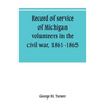 Record of service of Michigan volunteers in the civil war, 1861-1865