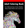 Adult Coloring Book: Stress Relieving Designs Animals, Mandalas, Flowers, Paisley Patterns And So Much More