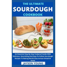 The Ultimate Sourdough Cookbook: An Essential Step By Step Foolproof Guide With Delicious, Nourishing And Easy-To-Follow Sourdough Recipes To Baking W