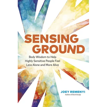 Sensing Ground: Body Wisdom to Help Highly Sensitive People Feel Less Alone and More Alive