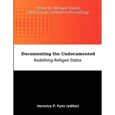 Documenting the Undocumented: Redefining Refugee Status: Center for Refugee Studies 2009 Annual Conference Proceedings