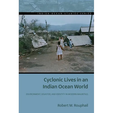 Cyclonic Lives in an Indian Ocean World: Environment, Disaster, and Identity in Modern Mauritius