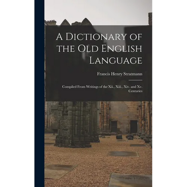 A Dictionary of the Old English Language: Compiled From Writings of the Xii., Xiii., Xiv. and Xv. Centuries