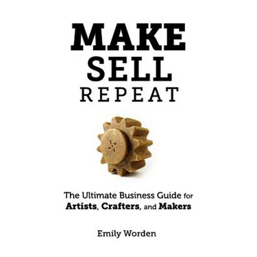 Make. Sell. Repeat.: The Ultimate Business Guide for Artists, Crafters, and Makers