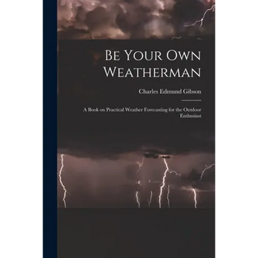 Be Your Own Weatherman; a Book on Practical Weather Forecasting for the Outdoor Enthusiast