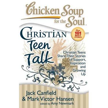 Chicken Soup for the Soul: Christian Teen Talk: Christian Teens Share Their Stories of Support, Inspiration and Growing Up