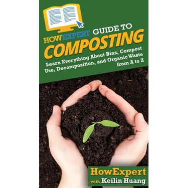 HowExpert Guide to Composting: Learn Everything About Bins, Compost Use, Decomposition, and Organic Waste from A to Z