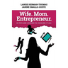 Wife. Mom. Entrepreneur.: 23 Tips and Lessons to Juggling It All