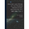 History and Work of the Warner Observatory, Rochester, N.Y. 1883-1886. Vol. I