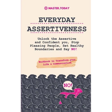 Everyday Assertiveness: Unlock the Assertive and Confident you, Stop Pleasing People, Set Healthy Boundaries and Say NO! (Workbook to Transform your L