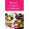 Breast Cancer Cookbook: Delicious Recipes for People Living with Cancer