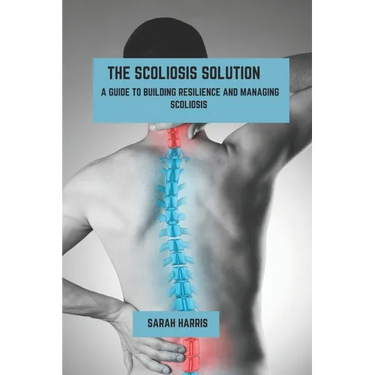 The scoliosis solution: A guide to building resilience and managing scoliosis