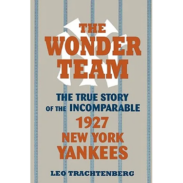 The Wonder Team: The True Story of the Incomparable 1927 New York Yankees