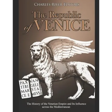 The Republic of Venice: The History of the Venetian Empire and Its Influence across the Mediterranean