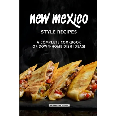 New Mexico Style Recipes: A Complete Cookbook of Down-Home Dish Ideas!