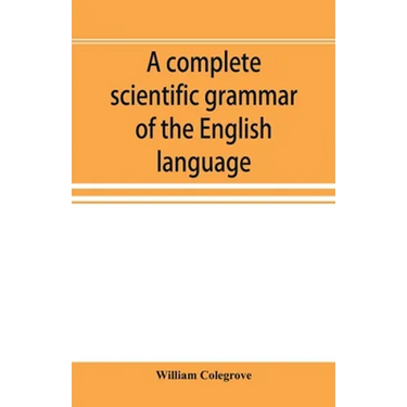 A complete scientific grammar of the English language: with an appendix containing a treatise on composition, specimens of English and American litera
