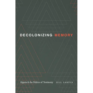 Decolonizing Memory: Algeria and the Politics of Testimony