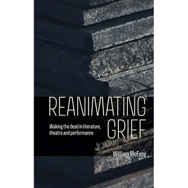 Reanimating Grief: Waking the Dead in Literature, Theatre and Performance