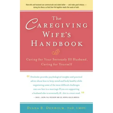 The Caregiving Wife's Handbook: Caring for Your Seriously Ill Husband, Caring for Yourself
