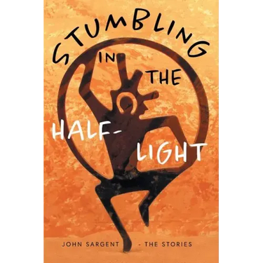 Stumbling in the Half-Light: John Sargent - The Stories