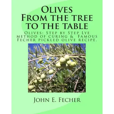Olives: From the tree to the table: Olives: Step by Step Lye method of curing. Famous Fecher pickled olive recipe.