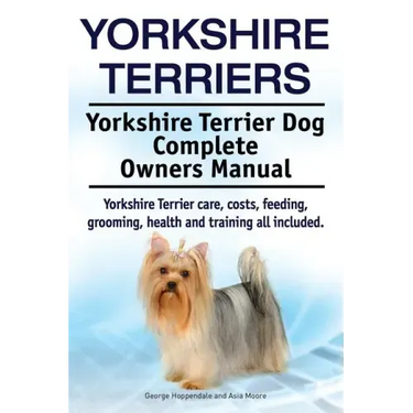 Yorkshire Terriers. Yorkshire Terrier Dog Complete Owners Manual. Yorkshire Terrier care, costs, feeding, grooming, health and training all included.