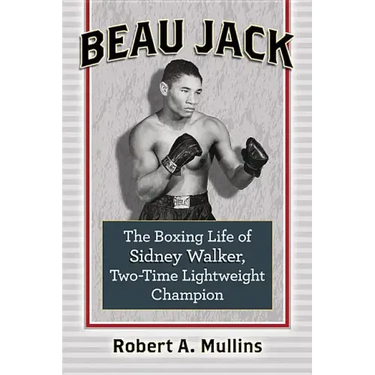 Beau Jack: The Boxing Life of Sidney Walker, Two-Time Lightweight Champion